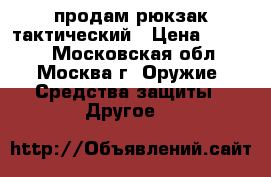  продам рюкзак тактический › Цена ­ 3 700 - Московская обл., Москва г. Оружие. Средства защиты » Другое   